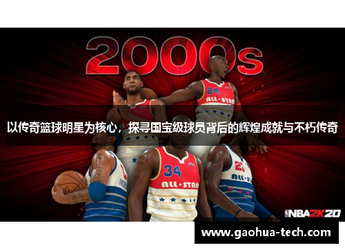 以传奇篮球明星为核心，探寻国宝级球员背后的辉煌成就与不朽传奇