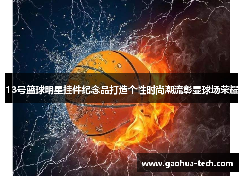 13号篮球明星挂件纪念品打造个性时尚潮流彰显球场荣耀