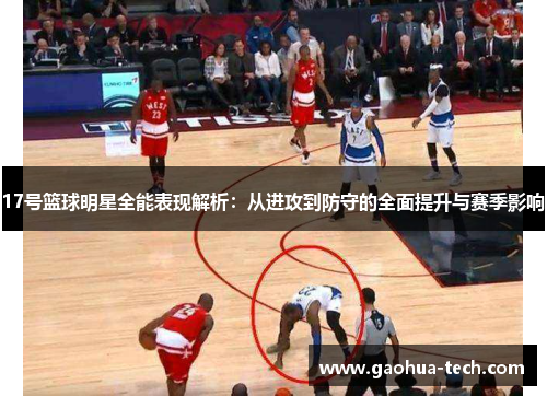 17号篮球明星全能表现解析：从进攻到防守的全面提升与赛季影响