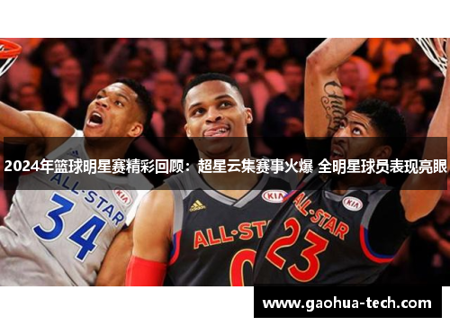 2024年篮球明星赛精彩回顾：超星云集赛事火爆 全明星球员表现亮眼