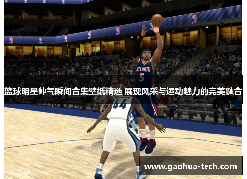 篮球明星帅气瞬间合集壁纸精选 展现风采与运动魅力的完美融合