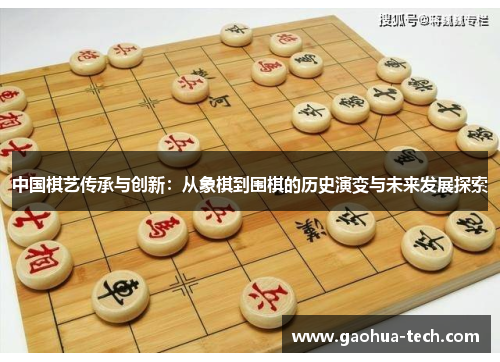 中国棋艺传承与创新：从象棋到围棋的历史演变与未来发展探索