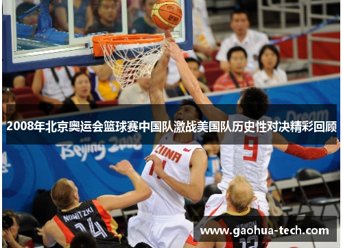 2008年北京奥运会篮球赛中国队激战美国队历史性对决精彩回顾