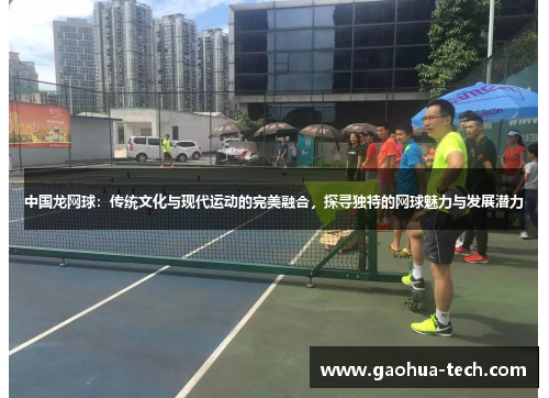 中国龙网球：传统文化与现代运动的完美融合，探寻独特的网球魅力与发展潜力