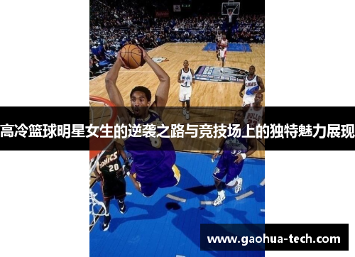高冷篮球明星女生的逆袭之路与竞技场上的独特魅力展现